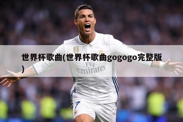 世界杯歌曲(世界杯歌曲gogogo完整版)
