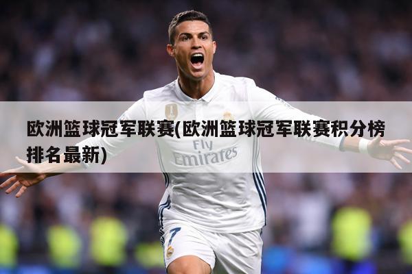欧洲篮球冠军联赛(欧洲篮球冠军联赛积分榜排名最新)