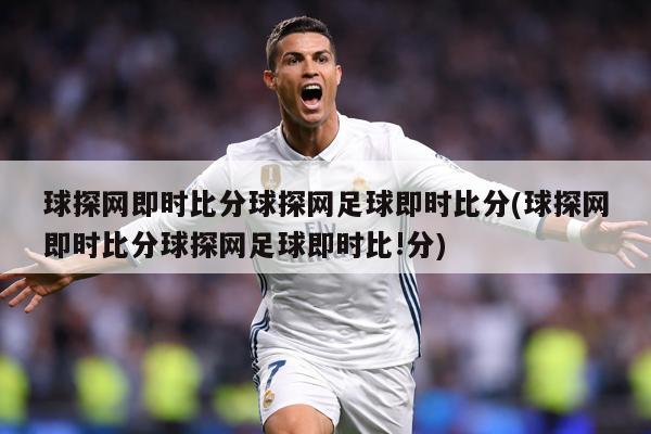 球探网即时比分球探网足球即时比分(球探网即时比分球探网足球即时比!分)