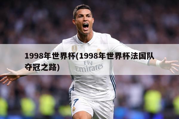1998年世界杯(1998年世界杯法国队夺冠之路)