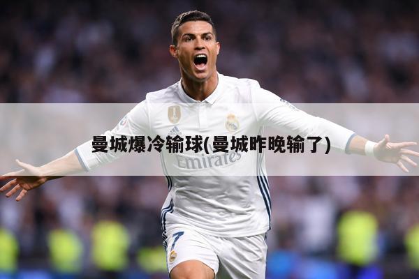 曼城爆冷输球(曼城昨晚输了)
