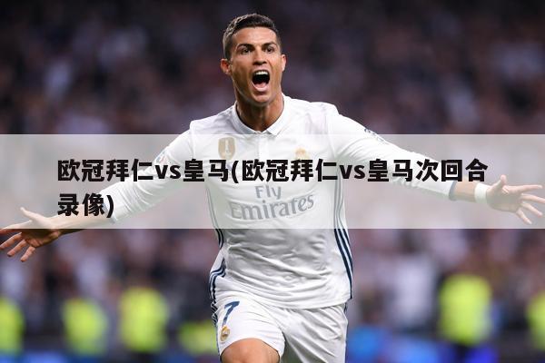 欧冠拜仁vs皇马(欧冠拜仁vs皇马次回合录像)