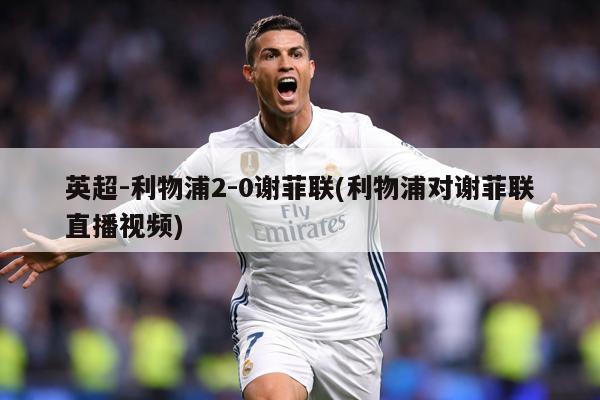 英超-利物浦2-0谢菲联(利物浦对谢菲联直播视频)