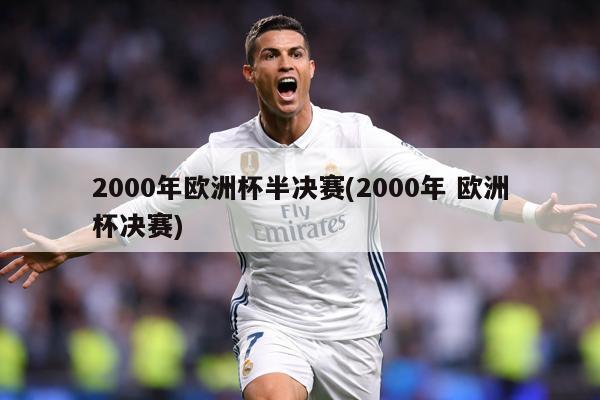 2000年欧洲杯半决赛(2000年 欧洲杯决赛)