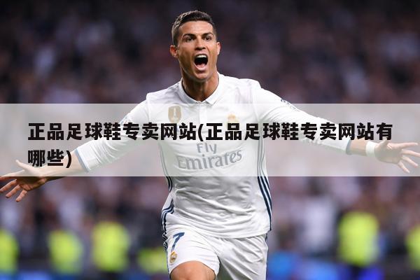 正品足球鞋专卖网站(正品足球鞋专卖网站有哪些)