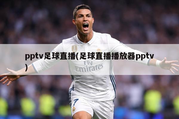 pptv足球直播(足球直播播放器pptv)