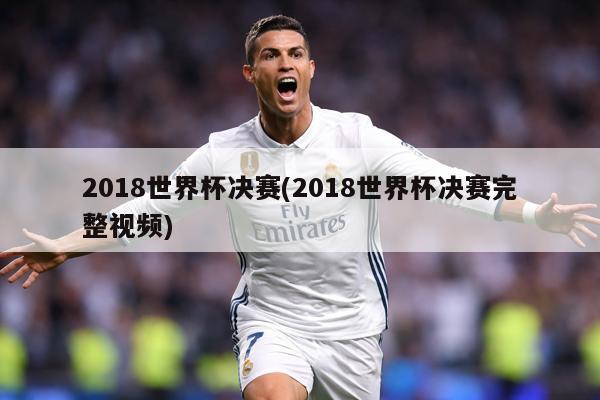 2018世界杯决赛(2018世界杯决赛完整视频)