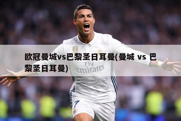 欧冠曼城vs巴黎圣日耳曼(曼城 vs 巴黎圣日耳曼)