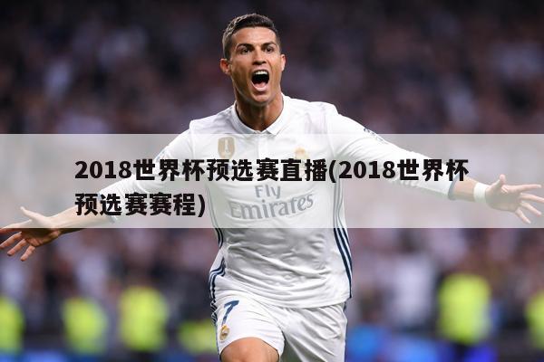 2018世界杯预选赛直播(2018世界杯预选赛赛程)