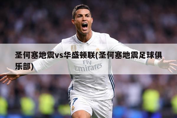 圣何塞地震vs华盛顿联(圣何塞地震足球俱乐部)