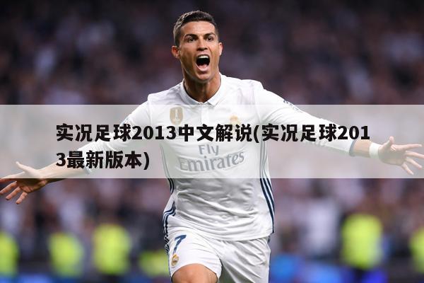 实况足球2013中文解说(实况足球2013最新版本)