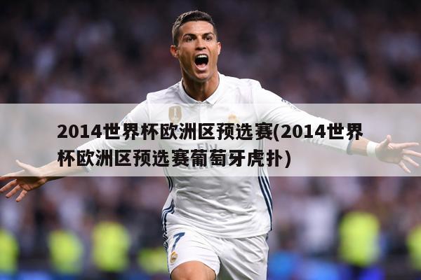 2014世界杯欧洲区预选赛(2014世界杯欧洲区预选赛葡萄牙虎扑)