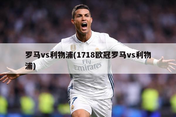 详细阅读:罗马vs利物浦(1718欧冠罗马vs利物浦) 罗马vs利物浦(1718欧冠罗马vs利物浦)