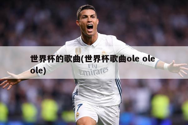 详细阅读:世界杯的歌曲(世界杯歌曲ole ole ole) 世界杯的歌曲(世界杯歌曲ole ole ole)