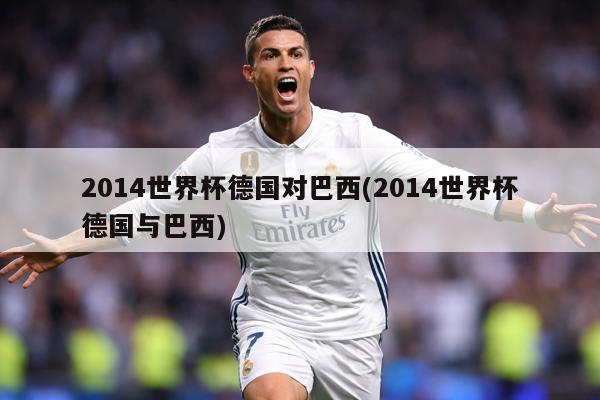2014世界杯德国对巴西(2014世界杯德国与巴西)